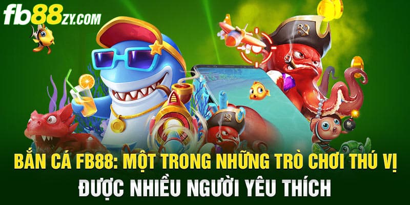 Bắn cá FB88: Một trong những trò chơi thú vị được nhiều người yêu thích